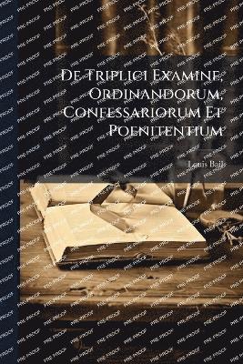 bokomslag De Triplici Examine, Ordinandorum, Confessariorum Et Poenitentium