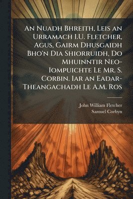 bokomslag An Nuadh Bhreith, Leis an Urramach I.U. Fletcher, Agus, Gairm Dhusgaidh Bho'n Dia Shiorruidh, Do Mhuinntir Neo-Iompuichte Le Mr. S. Corbin. Iar an Eadar-Theangachadh Le A.M. Ros