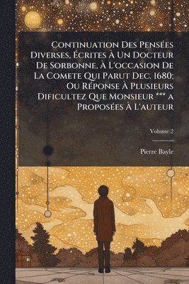 bokomslag Continuation Des PensÃ(c)es Diverses, Ã¿crites Ã¿ Un Docteur De Sorbonne, Ã¿ L'occasion De La Comete Qui Parut Dec. 1680; Ou RÃ(c)ponse Ã¿ Plusieurs Dificultez Que Monsieur *** a ProposÃ(c)es Ã¿ L'...