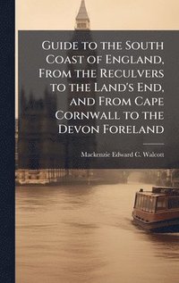bokomslag Guide to the South Coast of England, From the Reculvers to the Land's End, and From Cape Cornwall to the Devon Foreland