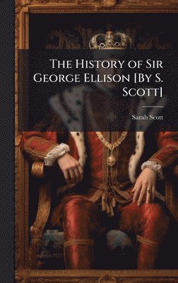 bokomslag History of Sir George Ellison [By S. Scott]