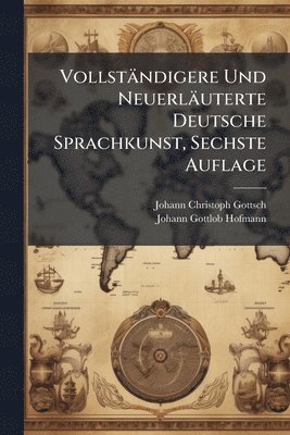 Johann Christoph Gottsched, Johann Gottlob Hofmann - Vollständigere Und Neuerläuterte Deutsche Sprachkunst, Sechste Auflage, Häftad