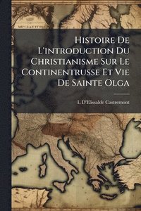 bokomslag Histoire De L'introduction Du Christianisme Sur Le Continentrusse Et Vie De Sainte Olga