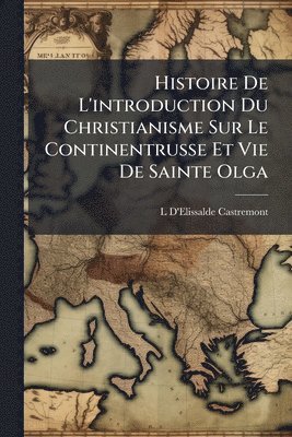bokomslag Histoire De L'introduction Du Christianisme Sur Le Continentrusse Et Vie De Sainte Olga