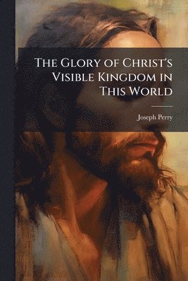 bokomslag Glory of Christ's Visible Kingdom in This World