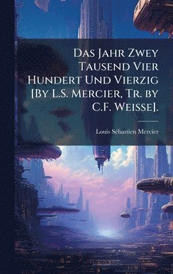 bokomslag Das Jahr Zwey Tausend Vier Hundert Und Vierzig [By L.S. Mercier, Tr. by C.F. Weisse].
