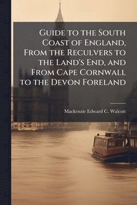 bokomslag Guide to the South Coast of England, From the Reculvers to the Land's End, and From Cape Cornwall to the Devon Foreland