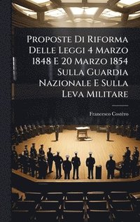 bokomslag Proposte Di Riforma Delle Leggi 4 Marzo 1848 E 20 Marzo 1854 Sulla Guardia Nazionale E Sulla Leva Militare