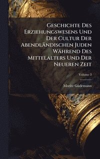 bokomslag Geschichte Des Erziehungswesens Und Der Cultur Der Abendländischen Juden Während Des Mittelalters Und Der Neueren Zeit