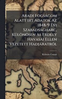 bokomslag Aradi FogsÃ¡gom Alatt Irt Adatok Az 1848/9 Ã¿vi SzabadsÃ¡gharc, KÃ¼lÃ¶nÃ¶sen As ErdÃ©ly Havasai Ellen Vezetett HadjÃ¡ratrÃ³l