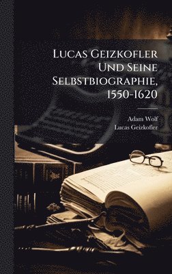 Adam Wolf, Lucas Geizkofler - Lucas Geizkofler Und Seine Selbstbiographie, 1550-1620, Inbunden