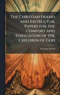 bokomslag Christian Friend and Instructor, Papers for the Comfort and Edification of the Children of God
