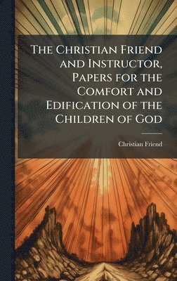 bokomslag Christian Friend and Instructor, Papers for the Comfort and Edification of the Children of God
