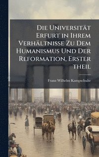 bokomslag Die UniversitÃ¿t Erfurt in Ihrem VerhÃ¿ltnisse Zu Dem Humanismus Und Der Reformation, Erster theil