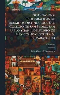 bokomslag Noticias Bio-Bibliograficas De Alumnos Distinguidos Del Colegio De San Pedro, San Pablo Y San Ildelfonso De Mexico(Hoy Escuela N. Preparatoria)