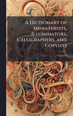 bokomslag Dictionary of Miniaturists, Illuminators, Calligraphers, and Copyists