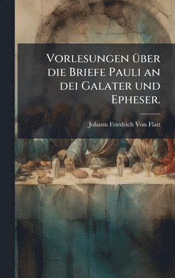 Johann Friedrich Von Flatt - Vorlesungen Ã1/4ber die Briefe Pauli an dei Galater und Epheser., Inbunden