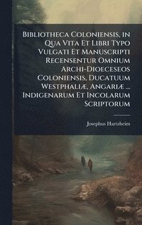 bokomslag Bibliotheca Coloniensis, in Qua Vita Et Libri Typo Vulgati Et Manuscripti Recensentur Omnium Archi-Dioeceseos Coloniensis, Ducatuum WestphaliÃ], Angar