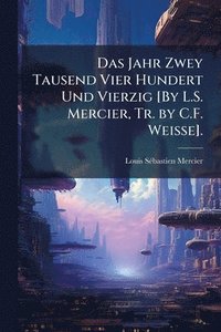 bokomslag Jahr Zwey Tausend Vier Hundert Und Vierzig [By L.S. Mercier, Tr. by C.F. Weisse].
