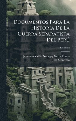 Jerã3nimo Valdã(c)S Noriegay S Torata, Josã(c) Sepã°lveda, Jerã3nimo Valdã(c)S Noriegay S. Torata, JerÃ³nimo ValdÃ©s Noriegay S Torata, JosÃ© SepÃºlveda, Jerãnimo Valdã(c)S Noriegay S Torata - Documentos Para La Historia De La Guerra Separatista Del PerÃ°, Inbunden