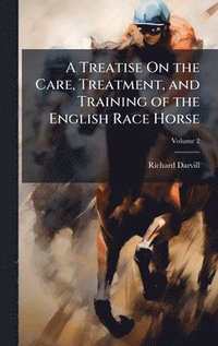 bokomslag Treatise On the Care, Treatment, and Training of the English Race Horse