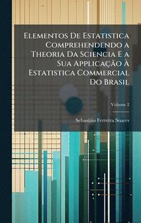 bokomslag Elementos De Estatistica Comprehendendo a Theoria Da Sciencia E a Sua ApplicaÃ§Ã£o Ã¿ Estatistica Commercial Do Brasil