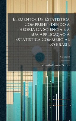 bokomslag Elementos De Estatistica Comprehendendo a Theoria Da Sciencia E a Sua ApplicaÃ§Ã£o Ã¿ Estatistica Commercial Do Brasil