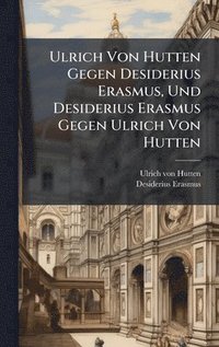 bokomslag Ulrich Von Hutten Gegen Desiderius Erasmus, Und Desiderius Erasmus Gegen Ulrich Von Hutten
