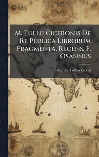 bokomslag M. Tullii Ciceronis De Re Publica Librorum Fragmenta, Recens. F. Osannus