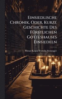bokomslag Einsiedlische Chronik, Oder, Kurze Geschichte Des FÃ1/4rstlichen Gotteshauses Einsiedeln