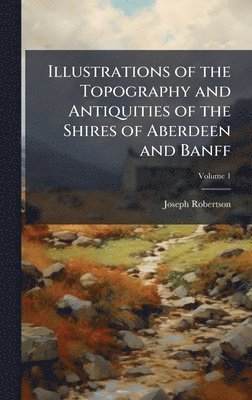 Joseph Robertson - Illustrations of the Topography and Antiquities of the Shires of Aberdeen and Banff, Inbunden
