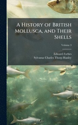 Edward Forbes, Sylvanus Charles Thorp Hanley - History of British Mollusca, and Their Shells, Inbunden