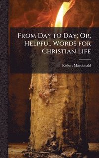 bokomslag From Day to Day; Or, Helpful Words for Christian Life