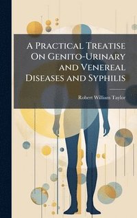 bokomslag A Practical Treatise On Genito-Urinary and Venereal Diseases and Syphilis