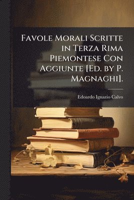 Favole Morali Scritte in Terza Rima Piemontese Con Aggiunte [Ed. by P. Magnaghi].