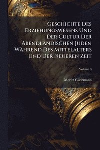 bokomslag Geschichte Des Erziehungswesens Und Der Cultur Der Abendländischen Juden Während Des Mittelalters Und Der Neueren Zeit