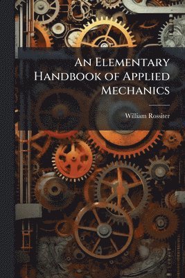 William Rossiter - Elementary Handbook of Applied Mechanics, Häftad
