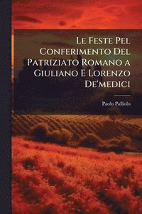 bokomslag Le Feste Pel Conferimento Del Patriziato Romano a Giuliano E Lorenzo De'medici