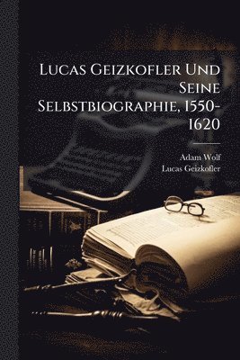 Adam Wolf, Lucas Geizkofler - Lucas Geizkofler Und Seine Selbstbiographie, 1550-1620, Häftad
