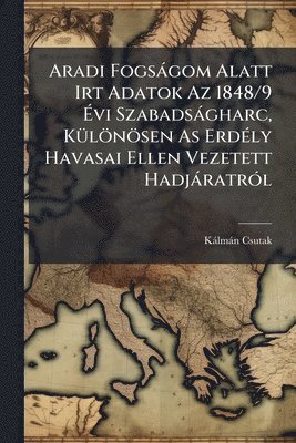 bokomslag Aradi Fogsàgom Alatt Irt Adatok Az 1848/9 Ã¿vi Szabadsàgharc, KÃ1/4lönösen As ErdÃ(c)ly Havasai Ellen Vezetett HadjàratrÃ3l
