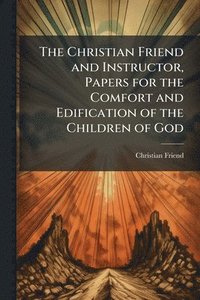 bokomslag Christian Friend and Instructor, Papers for the Comfort and Edification of the Children of God
