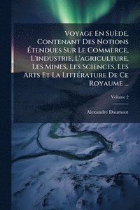 bokomslag Voyage En Suède, Contenant Des Notions Ã¿tendues Sur Le Commerce, L'industrie, L'agriculture, Les Mines, Les Sciences, Les Arts Et La LittÃ(c)rature De Ce Royaume ...