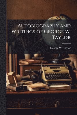 Autobiography and Writings of George W. Taylor