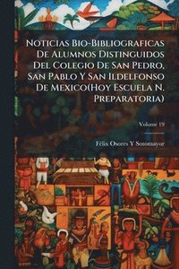 bokomslag Noticias Bio-Bibliograficas De Alumnos Distinguidos Del Colegio De San Pedro, San Pablo Y San Ildelfonso De Mexico(Hoy Escuela N. Preparatoria)