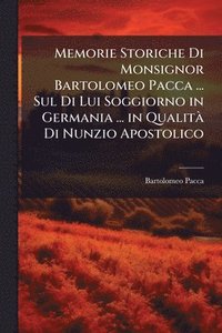 bokomslag Memorie Storiche Di Monsignor Bartolomeo Pacca ... Sul Di Lui Soggiorno in Germania ... in QualitÃ Di Nunzio Apostolico