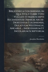 bokomslag Bibliotheca Coloniensis, in Qua Vita Et Libri Typo Vulgati Et Manuscripti Recensentur Omnium Archi-Dioeceseos Coloniensis, Ducatuum WestphaliÃ], Angar