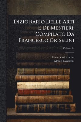 bokomslag Dizionario Delle Arti E De Mestieri, Compilato Da Francesco Griselini
