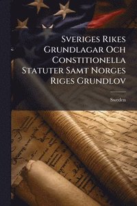 bokomslag Sveriges Rikes Grundlagar Och Constitionella Statuter Samt Norges Riges Grundlov