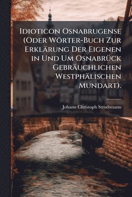 bokomslag Idioticon Osnabrugense (Oder Wörter-Buch Zur Erklärung Der Eigenen in Und Um OsnabrÃ1/4ck Gebräuchlichen Westphälischen Mundart).