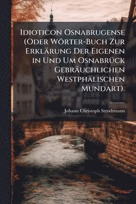 Johann Christoph Strodtmann - Idioticon Osnabrugense (Oder Wörter-Buch Zur Erklärung Der Eigenen in Und Um OsnabrÃ1/4ck Gebräuchlichen Westphälischen Mundart)., Häftad. Tillgänglighet: Tillfälligt slut